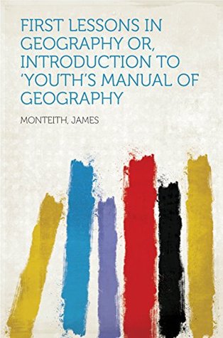 Read First Lessons in Geography Or, Introduction to 'Youth's Manual of Geography - James Monteith | ePub