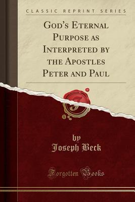 Full Download God's Eternal Purpose as Interpreted by the Apostles Peter and Paul (Classic Reprint) - Joseph Beck | PDF