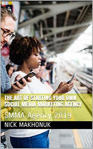 Read The Art of Starting your Own Social Media Marketing Agency: SMMA Agency 2019 - Nick Makhonuk file in ePub