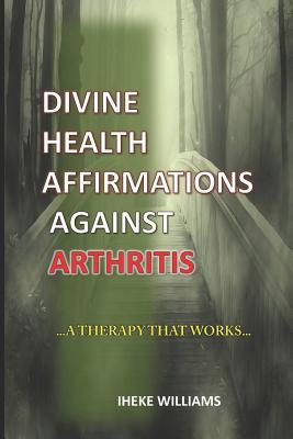 Read Online Divine Health Affirmations Against Arthritis: ..a Therapy That Works!! - Iheke Williams file in PDF
