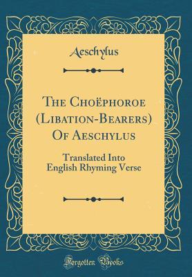 Full Download The Cho�phoroe (Libation-Bearers) of Aeschylus: Translated Into English Rhyming Verse - Aeschylus | PDF