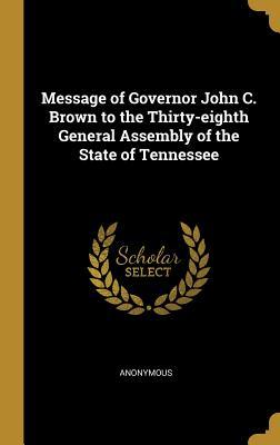 Full Download Message of Governor John C. Brown to the Thirty-Eighth General Assembly of the State of Tennessee - Anonymous | PDF