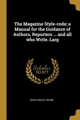 Read The Magazine Style-Code; A Manual for the Guidance of Authors, Reporters  and All Who Write. Larg - Leigh Hadley Irvine file in PDF