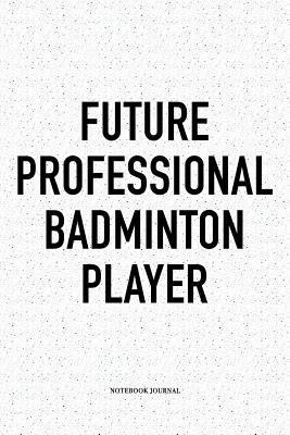 Full Download Future Professional Badminton Player: A 6x9 Inch Matte Softcover Notebook Diary with 120 Blank Lined Pages and a Funny Gaming Sports Cover Slogan - Enrobed Badminton Journals file in ePub