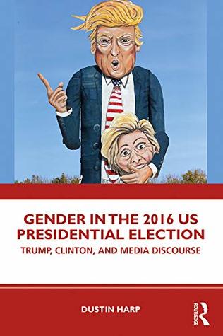 Full Download Gender in the 2016 US Presidential Election: Trump, Clinton, and Media Discourse (Global Gender) - Dustin Harp | ePub