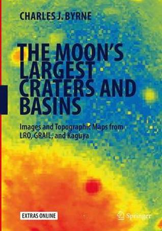 Read The Moon's Largest Craters and Basins: Images and Topographic Maps from Lro, Grail, and Kaguya - Charles J. Byrne | PDF