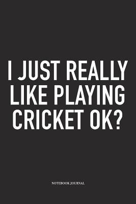 Full Download I Just Really Like Playing Cricket Ok?: A 6x9 Inch Matte Softcover Notebook Diary with 120 Blank Lined Pages and a Funny Sports Fanatic Cover Slogan - Enrobed Cricket Journals | PDF