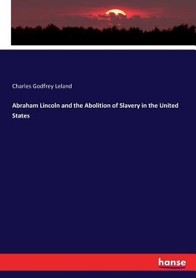 Read Online Abraham Lincoln and the Abolition of Slavery in the United States - Charles Godfrey Leland | PDF