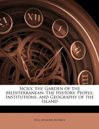 Full Download Sicily, the Garden of the Mediterranean: The History, People, Institutions, and Geography of the Island - Will Seymour Monroe file in ePub