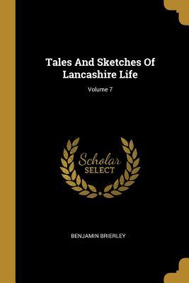 Read Online Tales And Sketches Of Lancashire Life; Volume 7 - Benjamin Brierley file in PDF