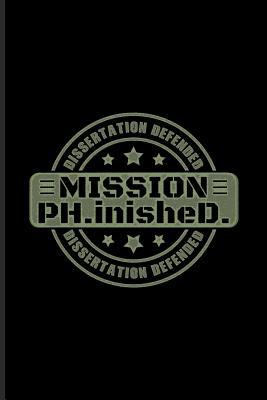 Download Mission Ph.inisheD Dissertation Defended: Quotes About Graduations Journal For Phd Degree, Dissertation Defense, Doctorate & Finished University Party Fans - 6x9 - 100 Blank Lined Pages - Yeoys Exams | PDF