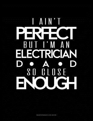 Read Online I Ain't Perfect But I'm A Electrician Dad So Close Enough: Maintenance Log Book -  | ePub