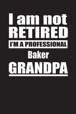 Full Download I Am Not Retired I'm A Professional Baker Grandpa: Blank Lined Notebook Journal - Retyre Publishing file in PDF