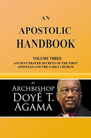 Read Online An Apostolic Handbook: Volume Three: Ancient Prayer Secrets of the First Apostles and The Early Church - Archbishop Doye T. Agama file in PDF