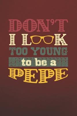 Full Download Don't I Look Too Young To Be A Pepe: Family life grandpa dad men father's day gift love marriage friendship parenting wedding divorce Memory dating Journal Blank Lined Note Book -  file in ePub