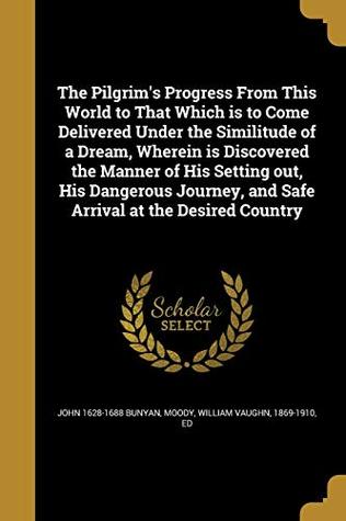 Download The Pilgrim's Progress from This World to That Which Is to Come Delivered Under the Similitude of a Dream, Wherein Is Discovered the Manner of His  and Safe Arrival at the Desired Country - John Bunyan | PDF