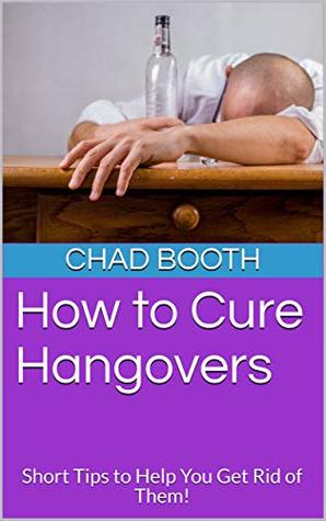 Download How to Cure Hangovers: Short Tips to Help You Get Rid of Them! - Chad Booth | ePub