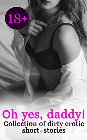 Full Download Oh yes, daddy: 10 hot and arousing erotic sex stories for adults only (erotic short stories, sex stories for men and women, uncensored, english) - April James file in PDF
