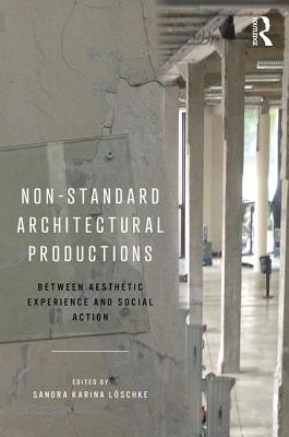 Full Download Non-Standard Architectural Productions: Between Aesthetic Experience and Social Action - Sandra Karina Loschke | ePub