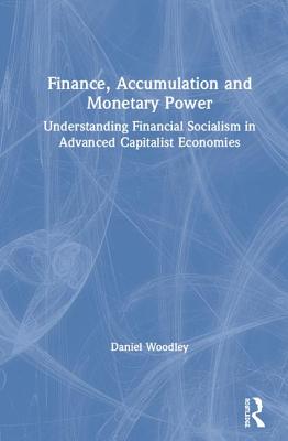 Download Finance, Accumulation and Monetary Power: Understanding Financial Socialism in Advanced Capitalist Economies - Daniel Woodley file in PDF