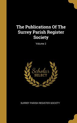 Read Online The Publications Of The Surrey Parish Register Society; Volume 2 - Surrey Parish Register Society | PDF