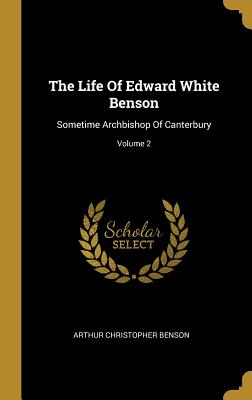 Read Online The Life Of Edward White Benson: Sometime Archbishop Of Canterbury; Volume 2 - A.C. Benson | ePub
