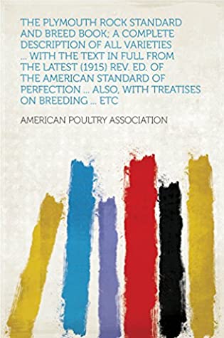 Read Online The Plymouth Rock Standard and Breed Book; a Complete Description of All Varieties  With the Text in Full From the Latest (1915) Rev. Ed. of the American  Also, With Treatises on Breeding  Etc - ASSOCIATION file in PDF