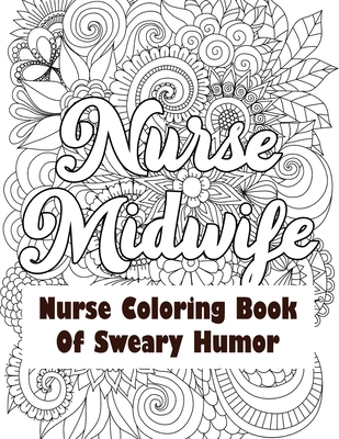 Read Nurse Midwife-Nurse Coloring Book of Sweary Humor: A Humorous Snarky & Unique Adult Coloring Book for Registered Nurses, Nurses Stress Relief and Mood Lifting book, Nurse Practitioners & Nursing Students (Thank You Gifts) - Voloxx Studio file in PDF