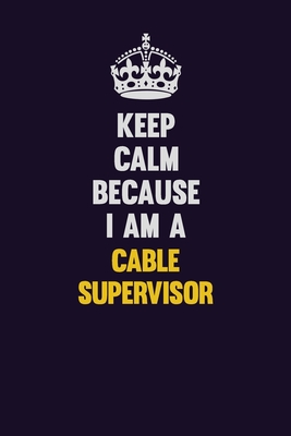 Full Download Keep Calm Because I Am A Cable Supervisor: Motivational and inspirational career blank lined gift notebook with matte finish - LISA RESNICK file in ePub