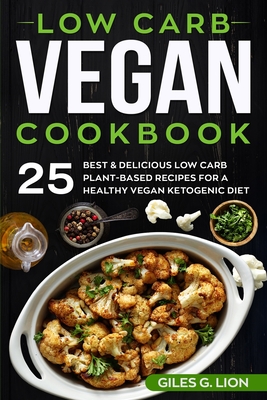 Read Low Carb Vegan Cookbook: 25 Best & Delicious Low Carb Plant-Based Recipes for a Healthy Vegan Ketogenic Diet - Giles G. Lion file in PDF