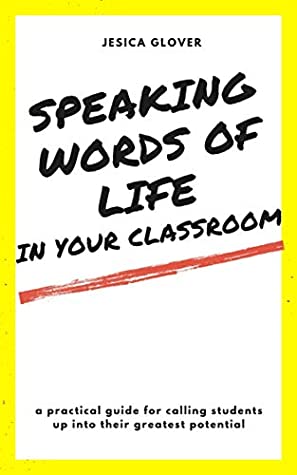 Read Online Speaking Words of Life in Your Classroom: A Practical Guide for Calling Students Up into Their Highest Potential - Jesica L. Glover | ePub