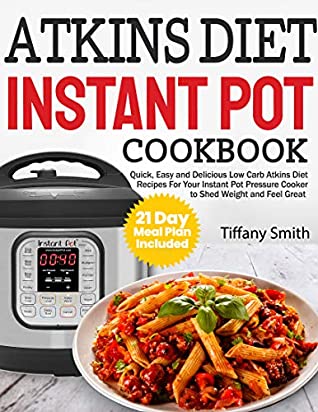 Download Atkins Diet Instant Pot Cookbook: Quick, Easy and Delicious Low Carb Atkins Diet Recipes For Your Instant Pot Pressure Cooker to Shed Weight and Feel Great （21 Day Meal Plan Included） - Tiffany Smith | ePub