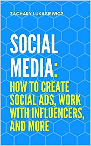 Read Social Media: How to Create Social Ads, Work with Influencers, and more - Zachary Lukasiewicz | PDF