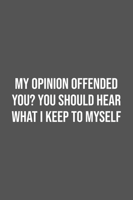 Full Download My Opinion Offended You? You Should Hear What I Keep to Myself.: Lined Notebook / Journal Gift, 100 Pages, 6x9, Soft Cover, Matte Finish - Funny Office Quotes Publishing | PDF